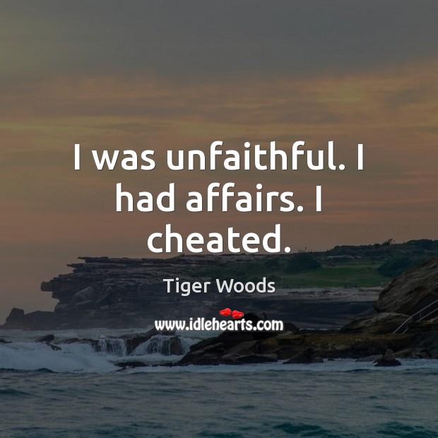 I was unfaithful. I had affairs. I cheated. Tiger Woods Picture Quote