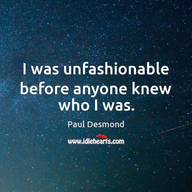 I was unfashionable before anyone knew who I was. Paul Desmond Picture Quote