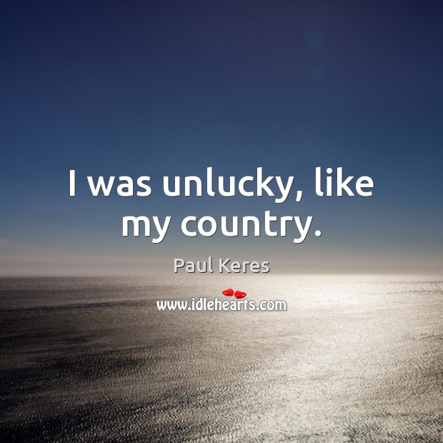 I was unlucky, like my country. Paul Keres Picture Quote