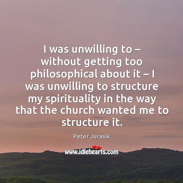 I was unwilling to – without getting too philosophical about it – I was unwilling to structure Peter Jurasik Picture Quote