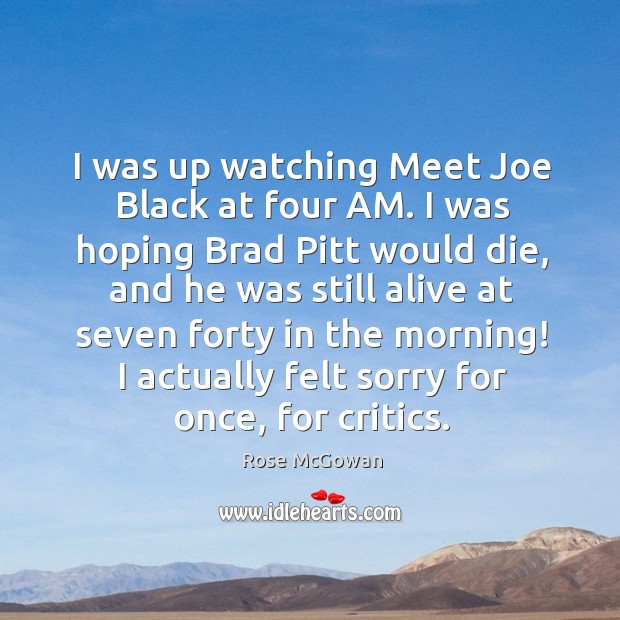I was up watching meet joe black at four am. I was hoping brad pitt would die Rose McGowan Picture Quote