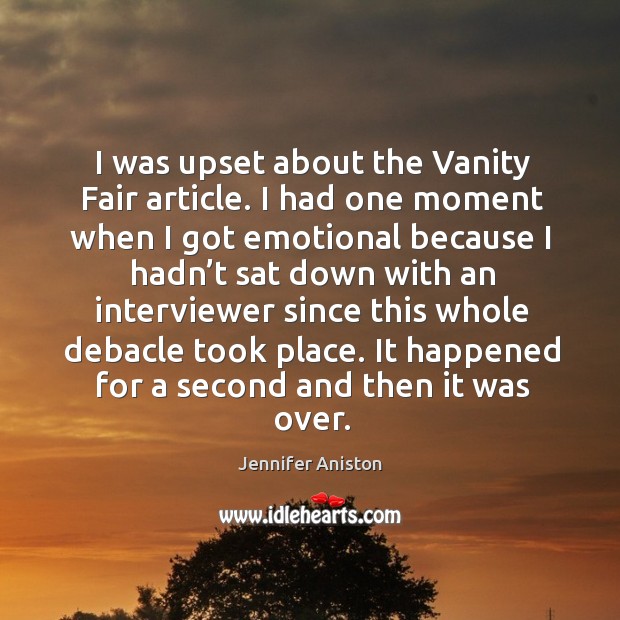 I was upset about the vanity fair article. I had one moment when I got emotional because Image