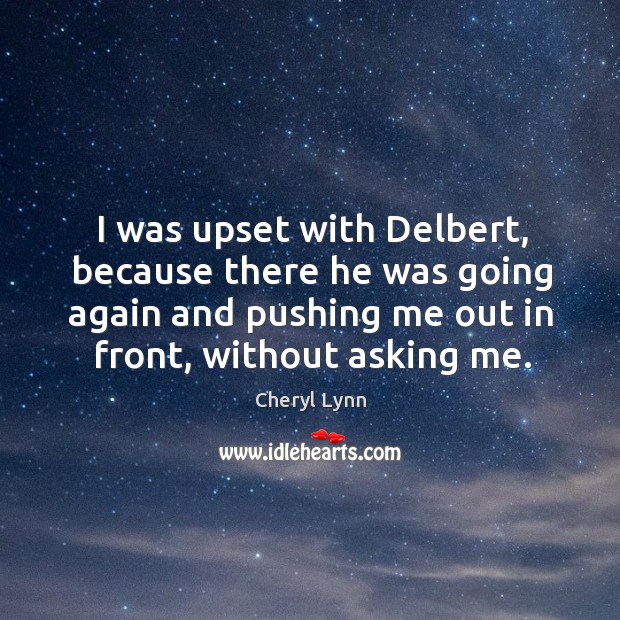 I was upset with delbert, because there he was going again and pushing me out in front, without asking me. Cheryl Lynn Picture Quote