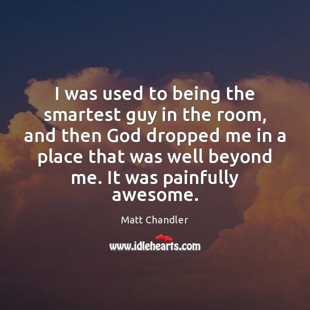 I was used to being the smartest guy in the room, and Matt Chandler Picture Quote