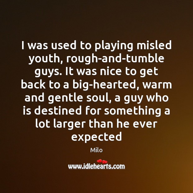 I was used to playing misled youth, rough-and-tumble guys. It was nice Milo Picture Quote