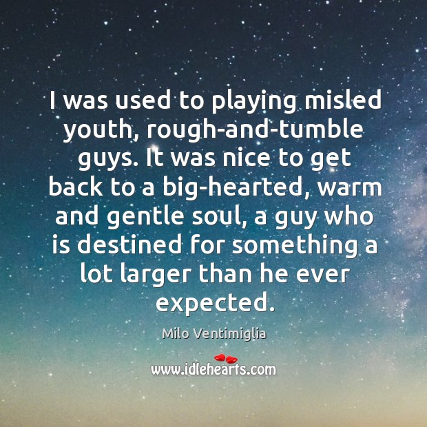 I was used to playing misled youth, rough-and-tumble guys. Milo Ventimiglia Picture Quote