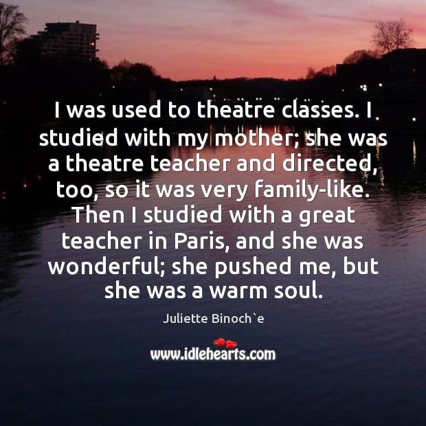 I was used to theatre classes. I studied with my mother; she Image
