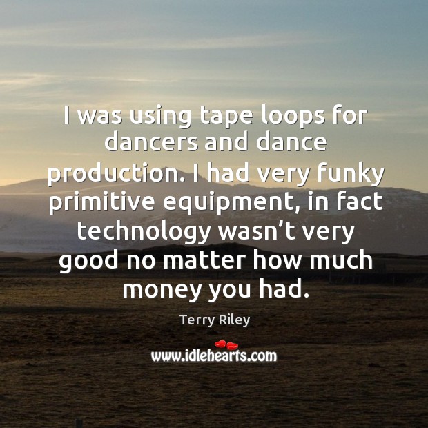 I was using tape loops for dancers and dance production. I had very funky primitive equipment Image