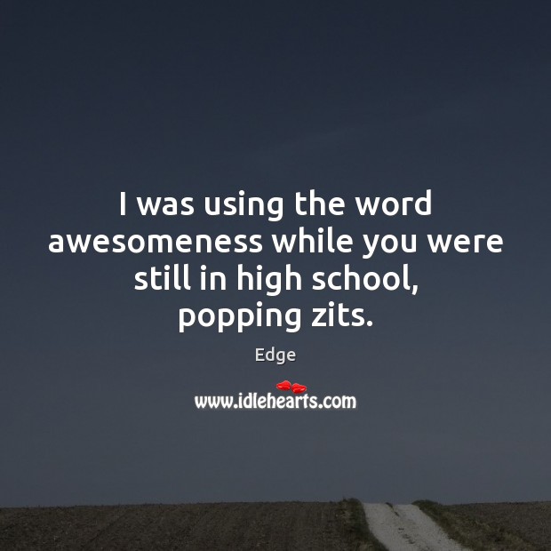 I was using the word awesomeness while you were still in high school, popping zits. Edge Picture Quote