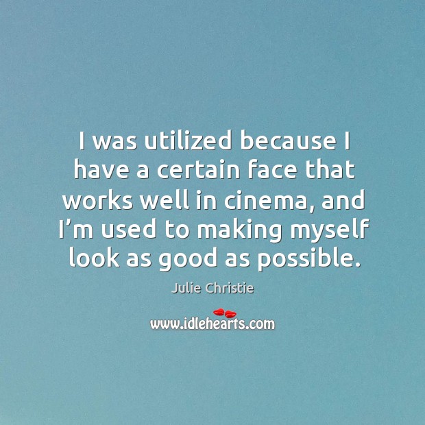 I was utilized because I have a certain face that works well in cinema, and I’m used to Julie Christie Picture Quote