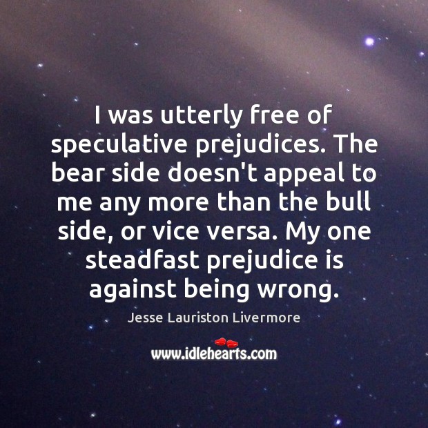 I was utterly free of speculative prejudices. The bear side doesn’t appeal Jesse Lauriston Livermore Picture Quote
