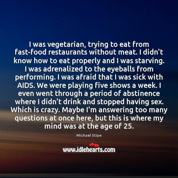 I was vegetarian, trying to eat from fast-food restaurants without meat. I Michael Stipe Picture Quote