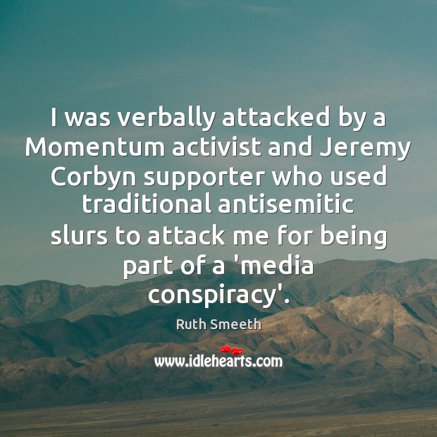 I was verbally attacked by a Momentum activist and Jeremy Corbyn supporter Ruth Smeeth Picture Quote