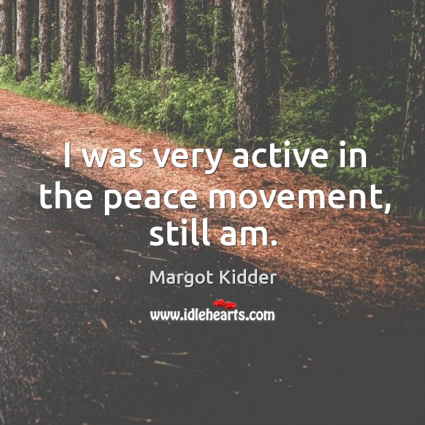 I was very active in the peace movement, still am. Margot Kidder Picture Quote