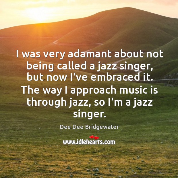 I was very adamant about not being called a jazz singer, but Dee Dee Bridgewater Picture Quote