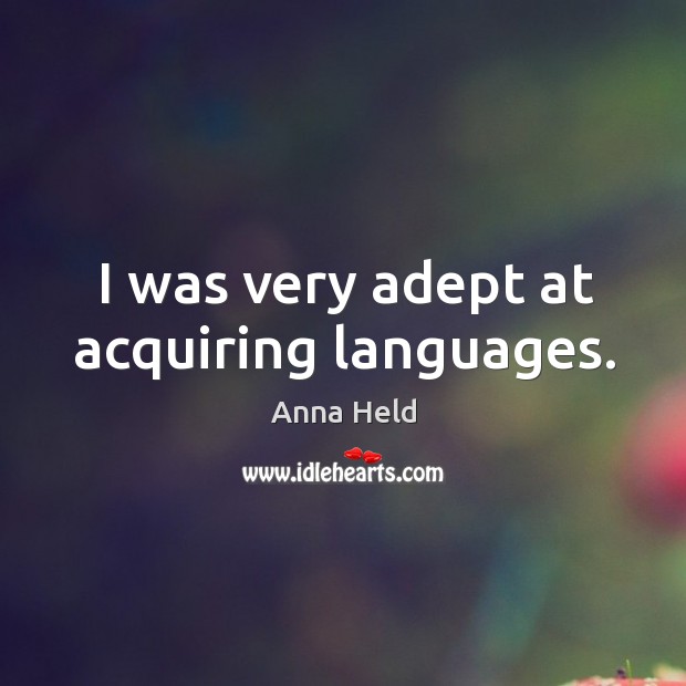 I was very adept at acquiring languages. Anna Held Picture Quote
