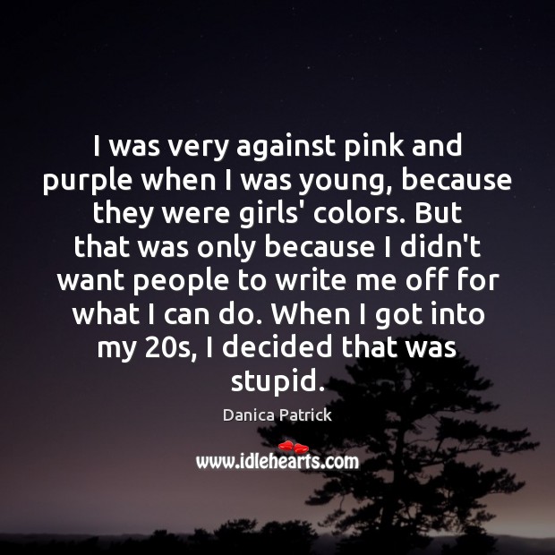 I was very against pink and purple when I was young, because Danica Patrick Picture Quote