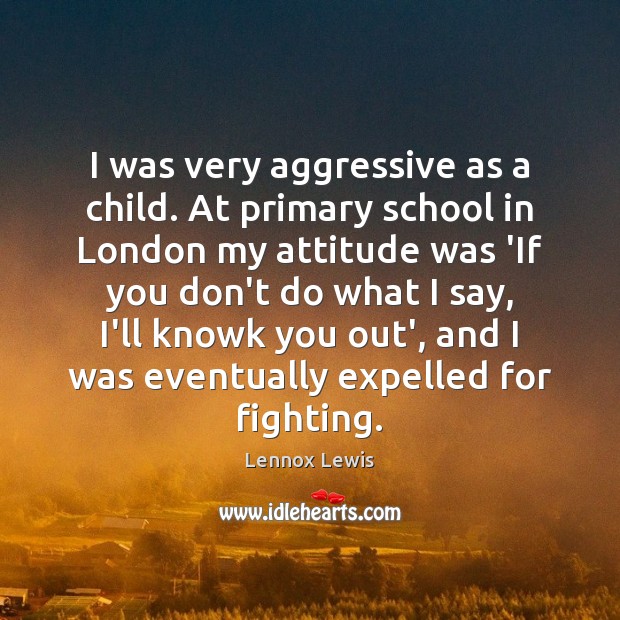 I was very aggressive as a child. At primary school in London Lennox Lewis Picture Quote