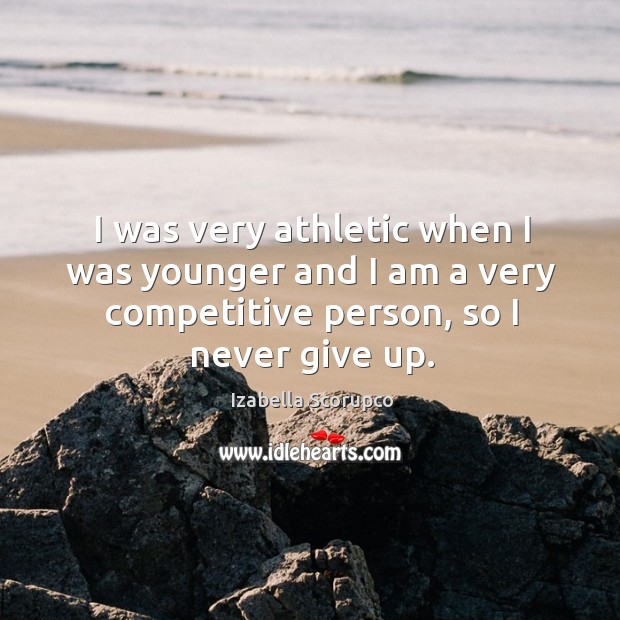 I was very athletic when I was younger and I am a very competitive person, so I never give up. Izabella Scorupco Picture Quote