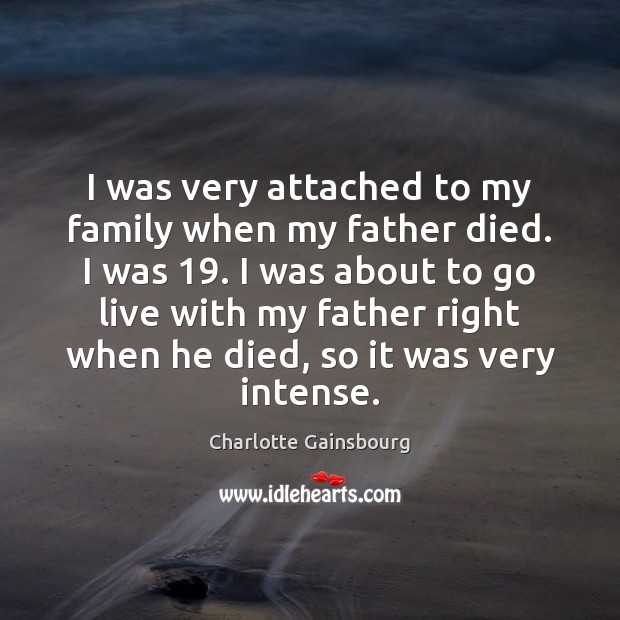 I was very attached to my family when my father died. I Charlotte Gainsbourg Picture Quote