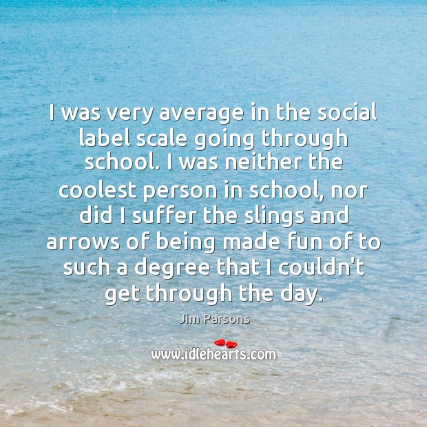 I was very average in the social label scale going through school. Jim Parsons Picture Quote