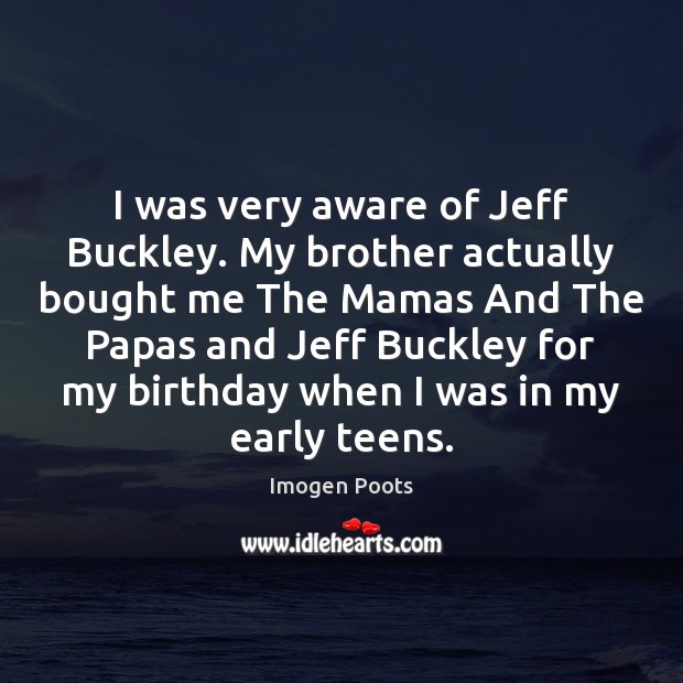 I was very aware of Jeff Buckley. My brother actually bought me Brother Quotes Image
