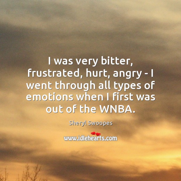 I was very bitter, frustrated, hurt, angry – I went through all Sheryl Swoopes Picture Quote