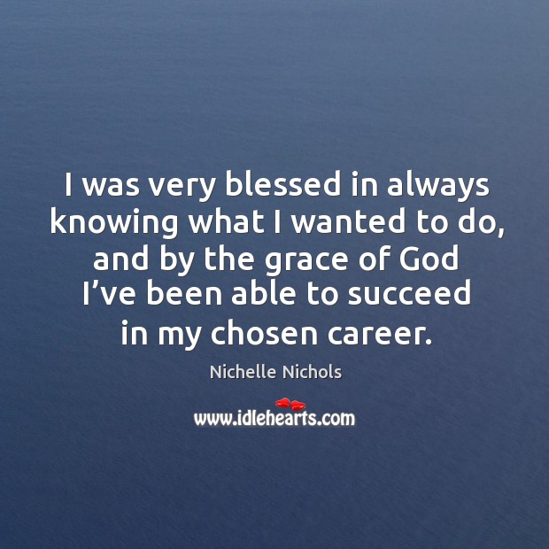 I was very blessed in always knowing what I wanted to do, and by the grace of God Nichelle Nichols Picture Quote