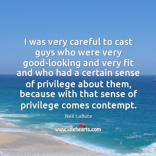 I was very careful to cast guys who were very good-looking and very fit and who Neil LaBute Picture Quote