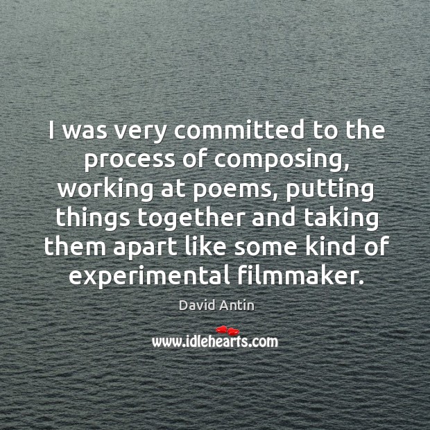 I was very committed to the process of composing, working at poems, David Antin Picture Quote