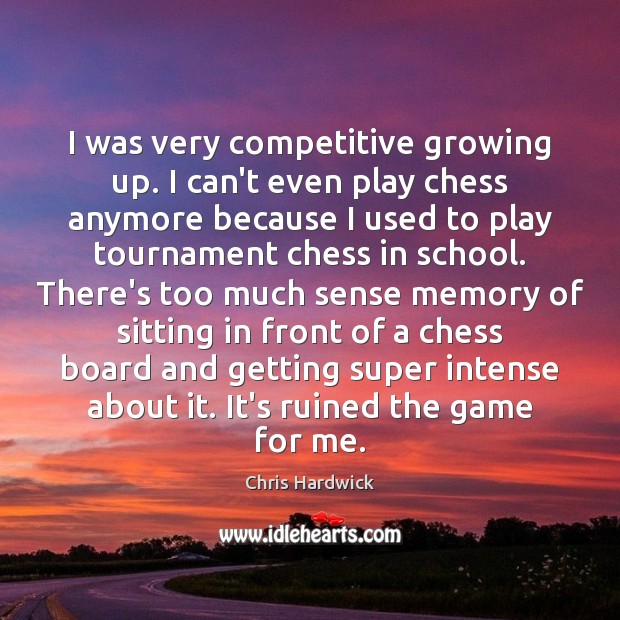 I was very competitive growing up. I can’t even play chess anymore Chris Hardwick Picture Quote