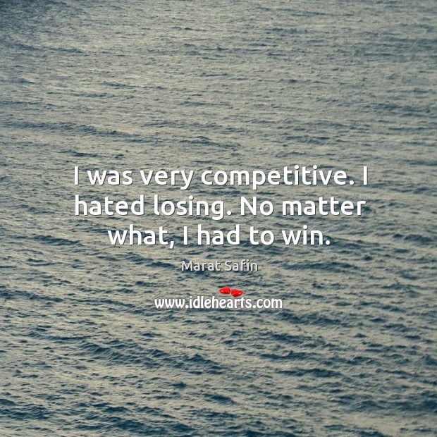 I was very competitive. I hated losing. No matter what, I had to win. No Matter What Quotes Image