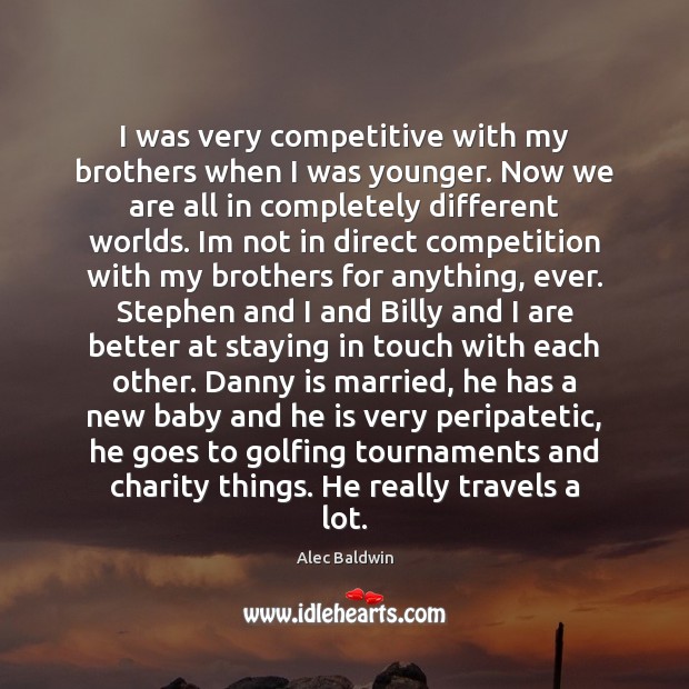 I was very competitive with my brothers when I was younger. Now Alec Baldwin Picture Quote