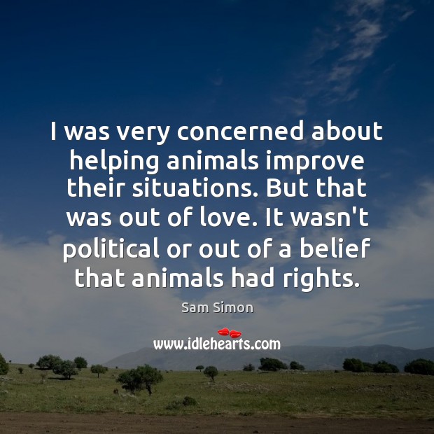 I was very concerned about helping animals improve their situations. But that Sam Simon Picture Quote