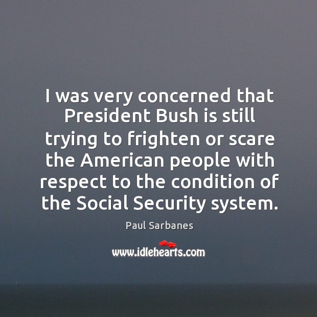 I was very concerned that president bush is still trying to frighten or scare the Paul Sarbanes Picture Quote
