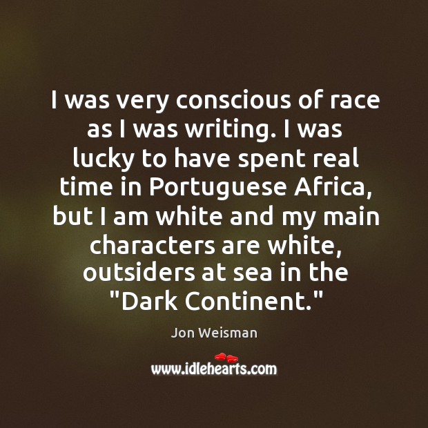 I was very conscious of race as I was writing. I was Jon Weisman Picture Quote