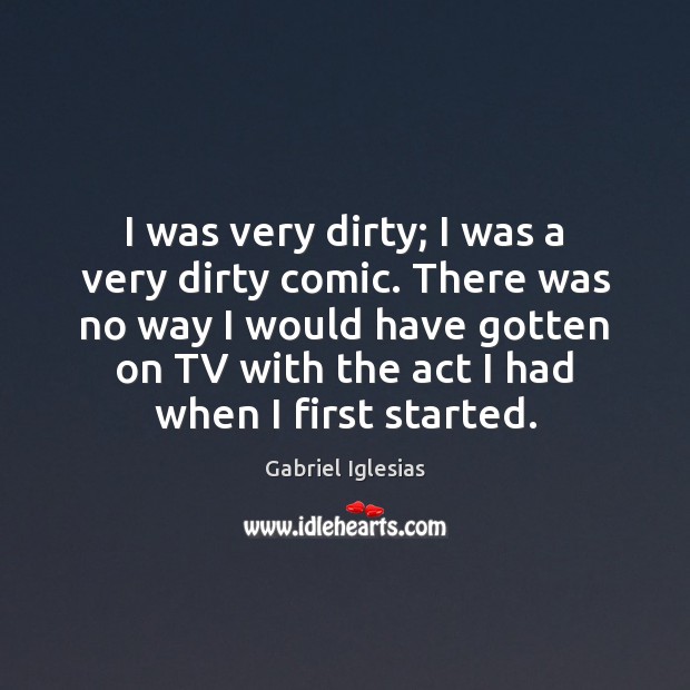 I was very dirty; I was a very dirty comic. There was Gabriel Iglesias Picture Quote