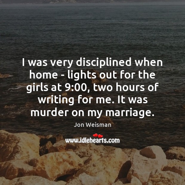 I was very disciplined when home – lights out for the girls Jon Weisman Picture Quote
