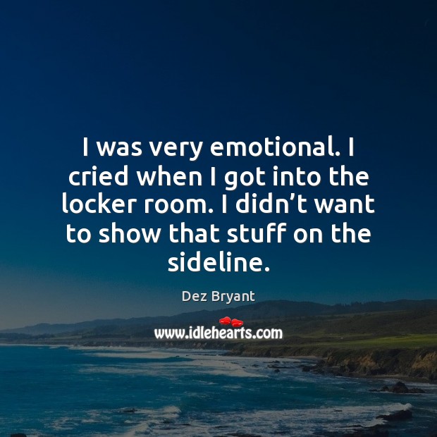 I was very emotional. I cried when I got into the locker Dez Bryant Picture Quote