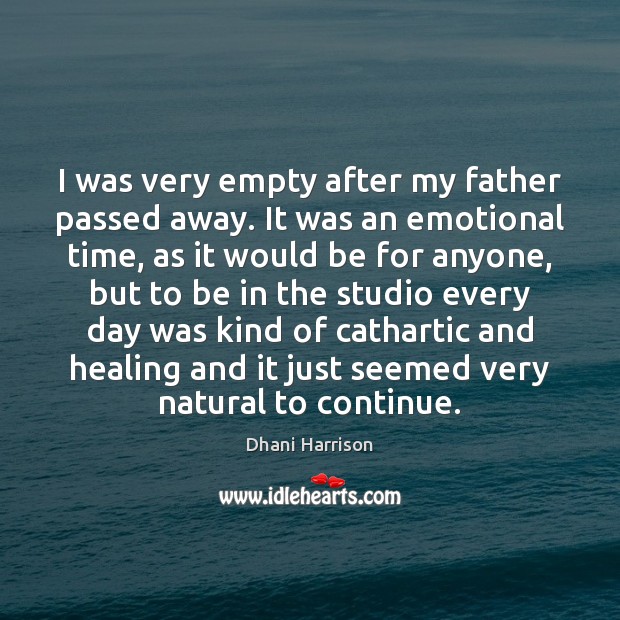 I was very empty after my father passed away. It was an Dhani Harrison Picture Quote