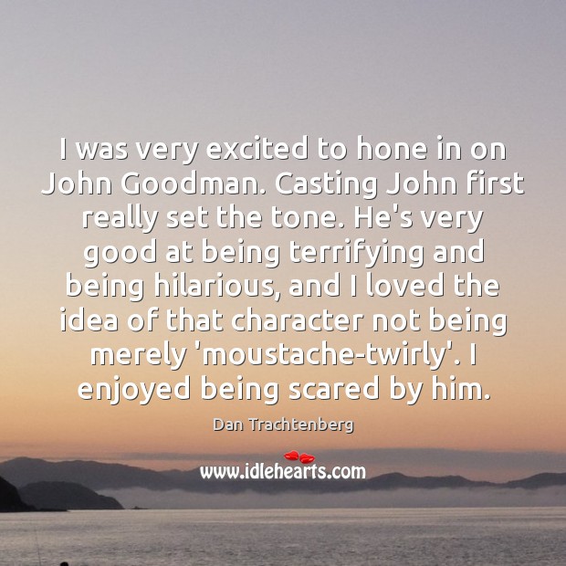 I was very excited to hone in on John Goodman. Casting John Dan Trachtenberg Picture Quote