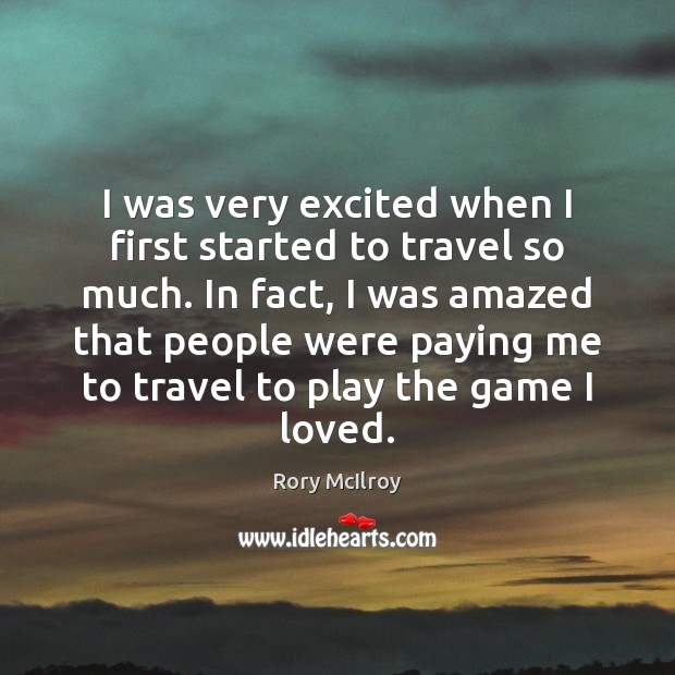 I was very excited when I first started to travel so much. Rory McIlroy Picture Quote