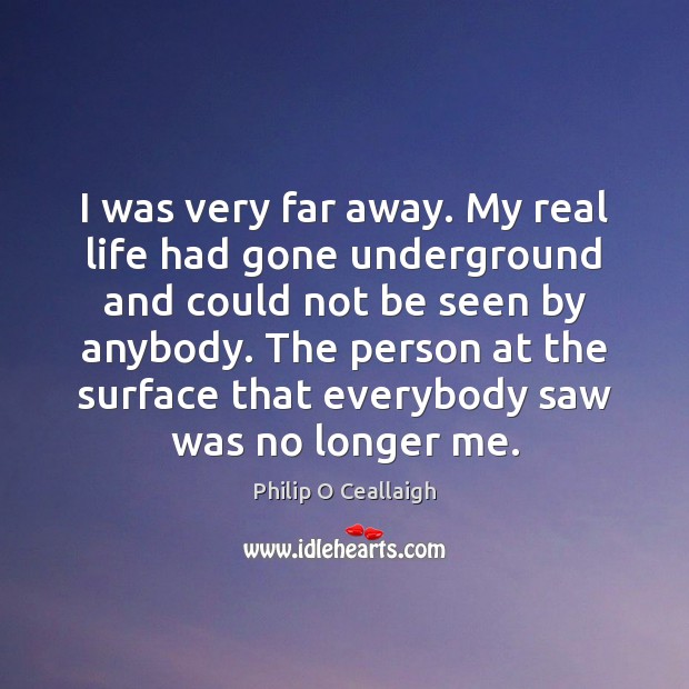 I was very far away. My real life had gone underground and Real Life Quotes Image