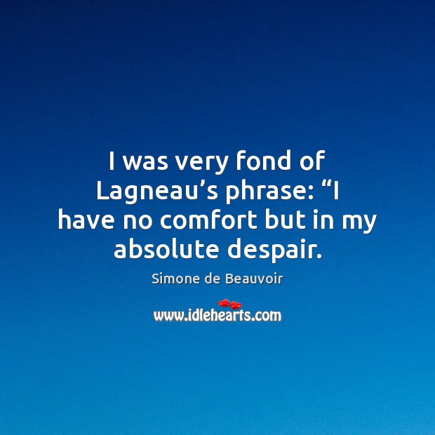 I was very fond of Lagneau’s phrase: “I have no comfort but in my absolute despair. Simone de Beauvoir Picture Quote