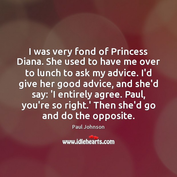 I was very fond of Princess Diana. She used to have me Paul Johnson Picture Quote