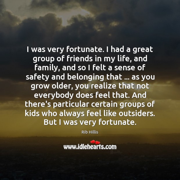 I was very fortunate. I had a great group of friends in Rib Hillis Picture Quote