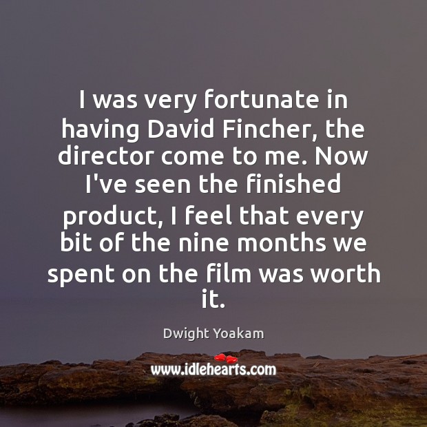 I was very fortunate in having David Fincher, the director come to Dwight Yoakam Picture Quote