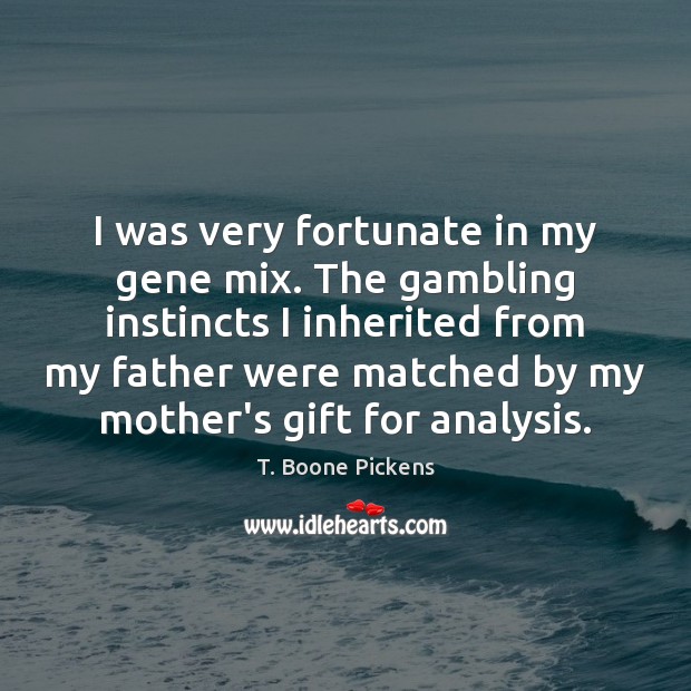 I was very fortunate in my gene mix. The gambling instincts I T. Boone Pickens Picture Quote
