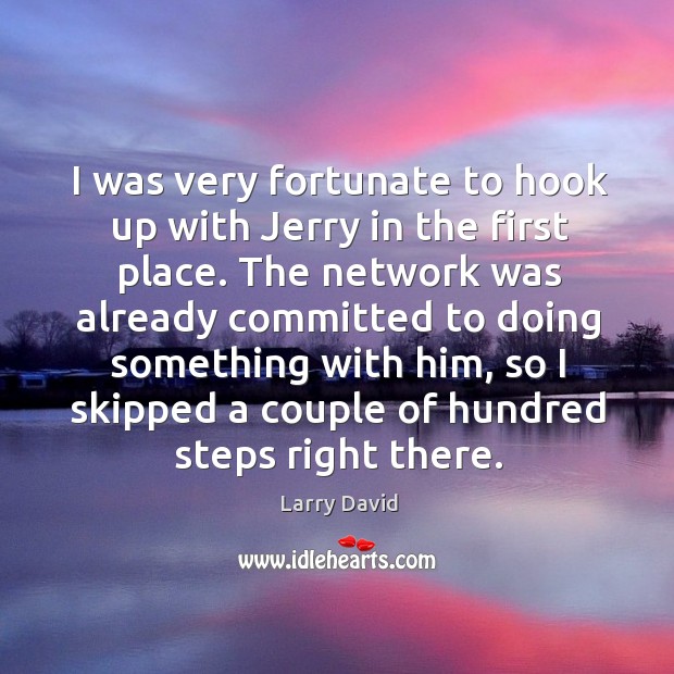 I was very fortunate to hook up with jerry in the first place. Larry David Picture Quote