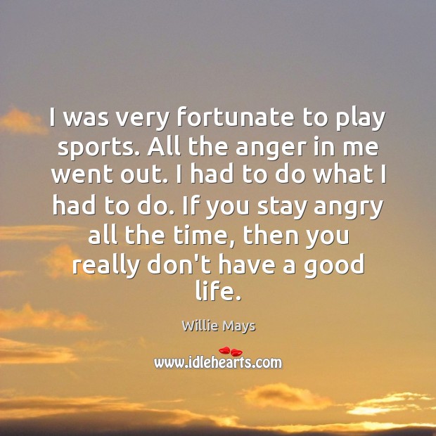 I was very fortunate to play sports. All the anger in me Sports Quotes Image